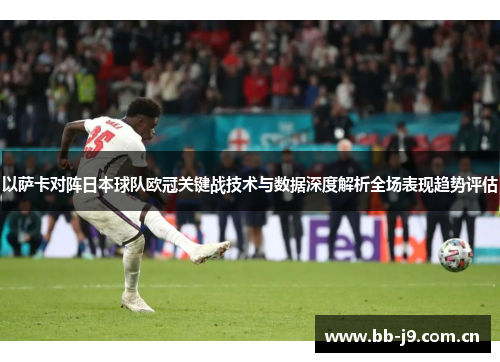 以萨卡对阵日本球队欧冠关键战技术与数据深度解析全场表现趋势评估 以萨卡对阵日本球队欧冠关键战技术与数据深度解析全场表现趋势评估
