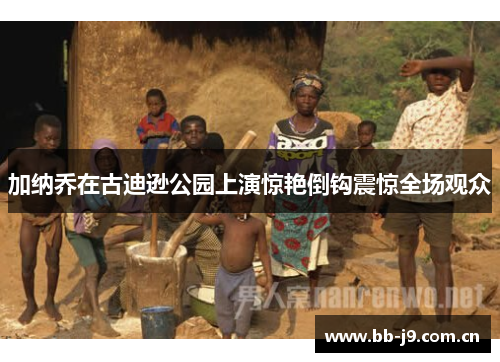 加纳乔在古迪逊公园上演惊艳倒钩震惊全场观众 加纳乔在古迪逊公园上演惊艳倒钩震惊全场观众